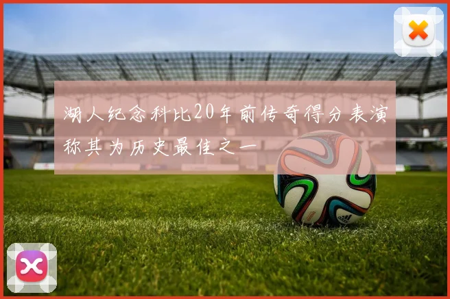 湖人纪念科比20年前传奇得分表演称其为历史最佳之一