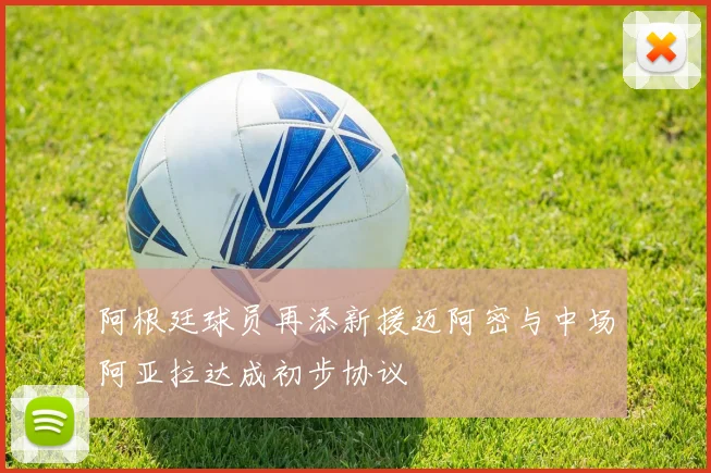 阿根廷球员再添新援迈阿密与中场阿亚拉达成初步协议