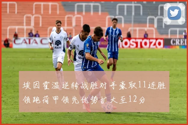 埃因霍温逆转战胜对手豪取11连胜领跑荷甲领先优势扩大至12分