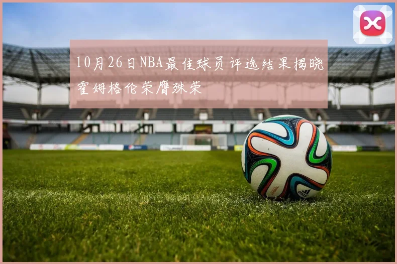 10月26日NBA最佳球员评选结果揭晓霍姆格伦荣膺殊荣