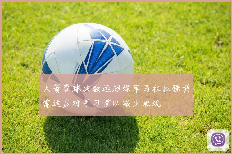 火箭罚球次数远超绿军马祖拉强调需适应对手习惯以减少犯规