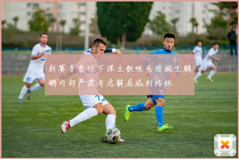 新赛季首位下课主教练或将诞生鹈鹕内部严肃考虑解雇威利格林