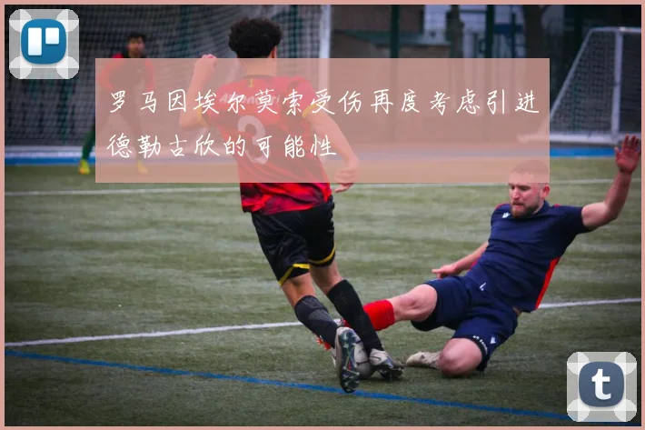 罗马因埃尔莫索受伤再度考虑引进德勒古欣的可能性