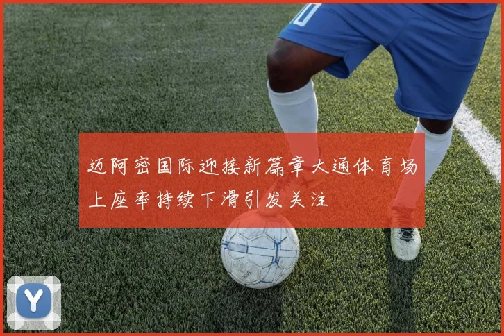 迈阿密国际迎接新篇章大通体育场上座率持续下滑引发关注
