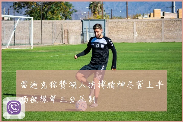 雷迪克称赞湖人拼搏精神尽管上半场被绿军三分压制