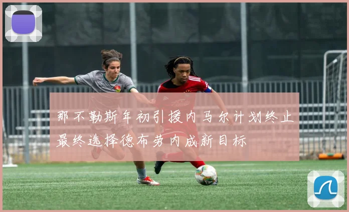 那不勒斯年初引援内马尔计划终止最终选择德布劳内成新目标