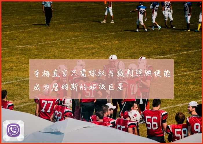 夸梅直言只需球权与裁判照顾便能成为詹姆斯的超级巨星