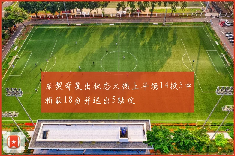 东契奇复出状态火热上半场14投5中斩获18分并送出5助攻