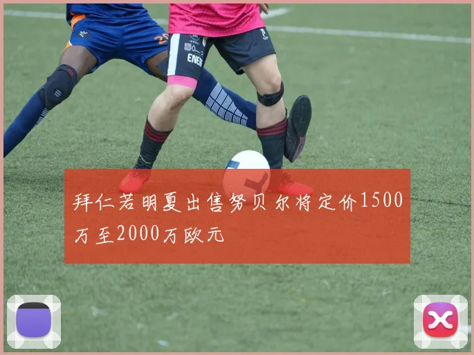 拜仁若明夏出售努贝尔将定价1500万至2000万欧元