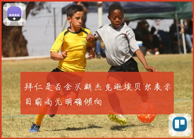 拜仁是否会买断杰克逊埃贝尔表示目前尚无明确倾向