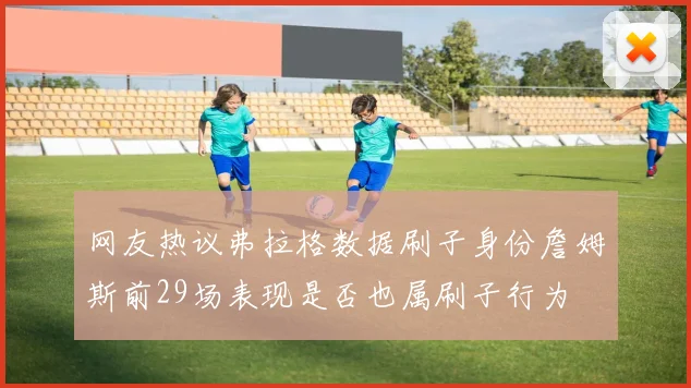 网友热议弗拉格数据刷子身份詹姆斯前29场表现是否也属刷子行为