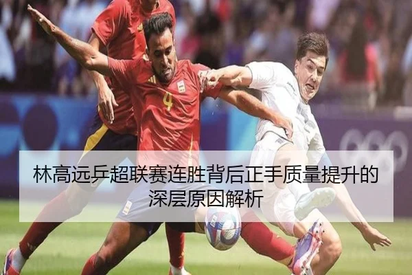林高远乒超联赛连胜背后正手质量提升的深层原因解析